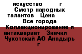 1.1) искусство : 1972 г - Смотр народных талантов › Цена ­ 149 - Все города Коллекционирование и антиквариат » Значки   . Чукотский АО,Анадырь г.